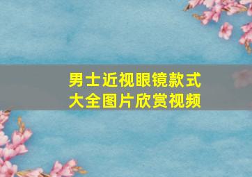 男士近视眼镜款式大全图片欣赏视频