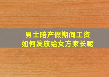 男士陪产假期间工资如何发放给女方家长呢