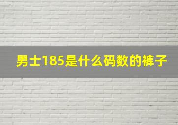 男士185是什么码数的裤子