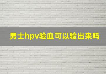 男士hpv验血可以验出来吗