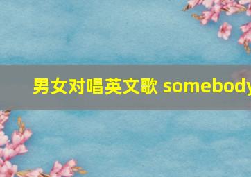 男女对唱英文歌 somebody