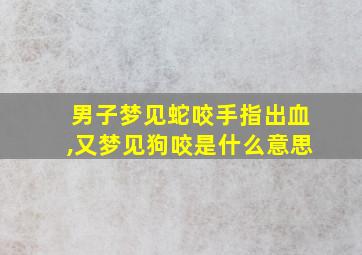 男子梦见蛇咬手指出血,又梦见狗咬是什么意思