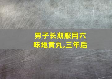 男子长期服用六味地黄丸,三年后