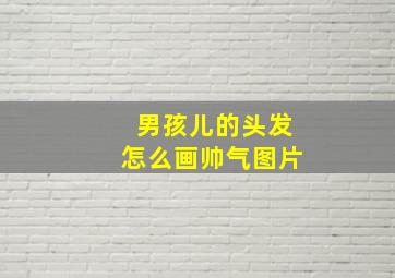 男孩儿的头发怎么画帅气图片