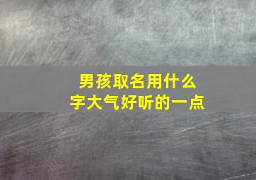 男孩取名用什么字大气好听的一点