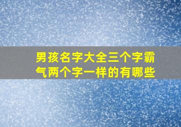 男孩名字大全三个字霸气两个字一样的有哪些