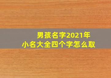 男孩名字2021年小名大全四个字怎么取