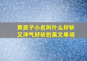 男孩子小名叫什么好听又洋气好听的英文单词