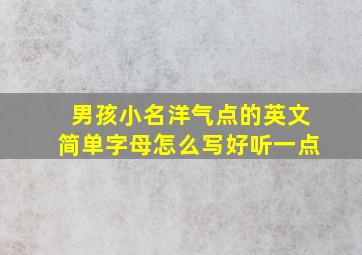 男孩小名洋气点的英文简单字母怎么写好听一点