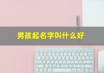 男孩起名字叫什么好