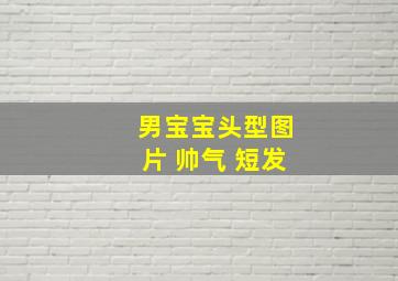 男宝宝头型图片 帅气 短发