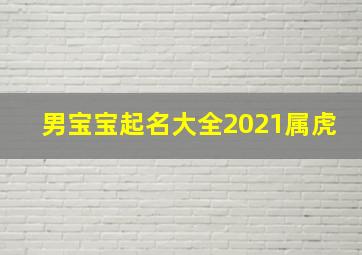 男宝宝起名大全2021属虎