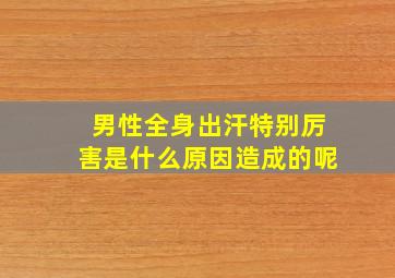 男性全身出汗特别厉害是什么原因造成的呢