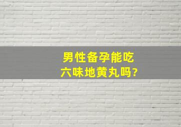 男性备孕能吃六味地黄丸吗?