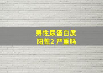 男性尿蛋白质阳性2+严重吗