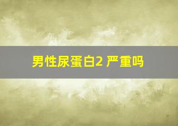 男性尿蛋白2+严重吗