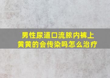 男性尿道口流脓内裤上黄黄的会传染吗怎么治疗