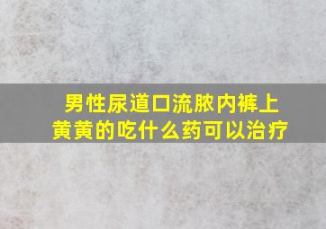 男性尿道口流脓内裤上黄黄的吃什么药可以治疗