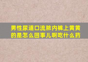 男性尿道口流脓内裤上黄黄的是怎么回事儿啊吃什么药