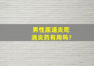 男性尿道炎吃消炎药有用吗?