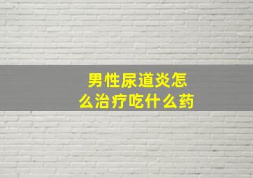 男性尿道炎怎么治疗吃什么药