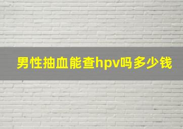 男性抽血能查hpv吗多少钱