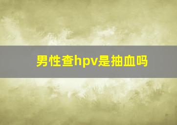 男性查hpv是抽血吗