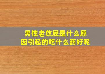 男性老放屁是什么原因引起的吃什么药好呢