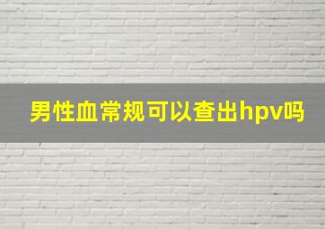 男性血常规可以查出hpv吗