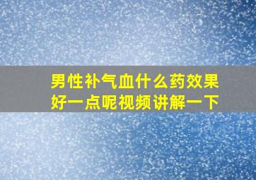 男性补气血什么药效果好一点呢视频讲解一下