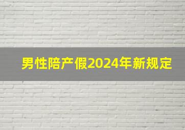 男性陪产假2024年新规定