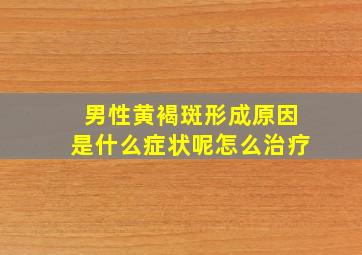 男性黄褐斑形成原因是什么症状呢怎么治疗