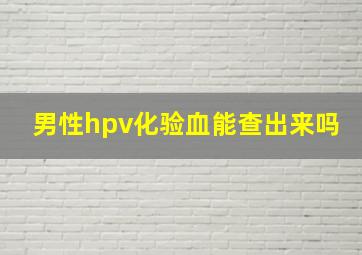 男性hpv化验血能查出来吗