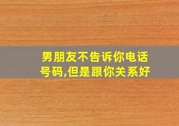 男朋友不告诉你电话号码,但是跟你关系好