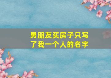 男朋友买房子只写了我一个人的名字