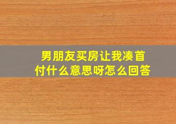 男朋友买房让我凑首付什么意思呀怎么回答