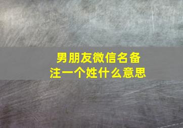 男朋友微信名备注一个姓什么意思