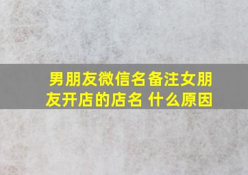 男朋友微信名备注女朋友开店的店名 什么原因