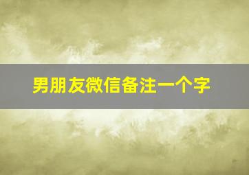 男朋友微信备注一个字