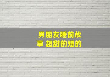 男朋友睡前故事 超甜的短的