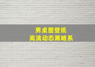 男桌面壁纸 高清动态黑暗系