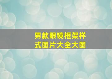 男款眼镜框架样式图片大全大图