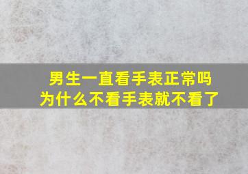 男生一直看手表正常吗为什么不看手表就不看了