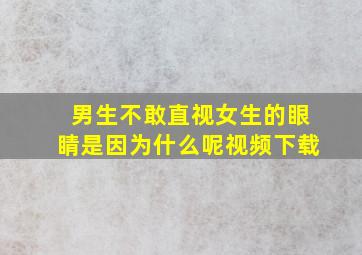 男生不敢直视女生的眼睛是因为什么呢视频下载