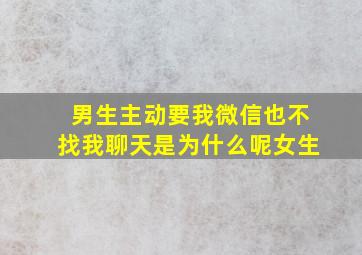 男生主动要我微信也不找我聊天是为什么呢女生