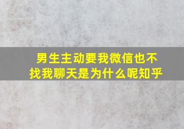 男生主动要我微信也不找我聊天是为什么呢知乎