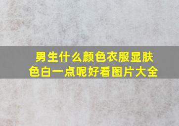 男生什么颜色衣服显肤色白一点呢好看图片大全