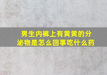 男生内裤上有黄黄的分泌物是怎么回事吃什么药