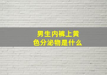 男生内裤上黄色分泌物是什么