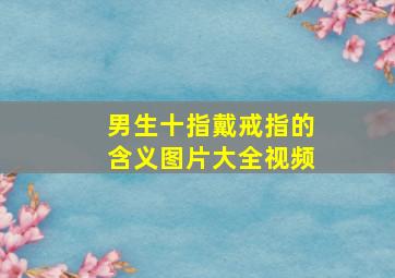 男生十指戴戒指的含义图片大全视频